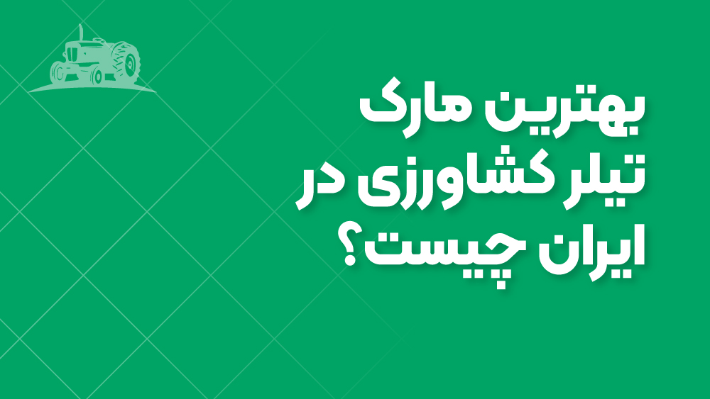 بهترین مارک تیلر کشاورزی در ایران چیست؟ بررسی کامل برندهای مطرح