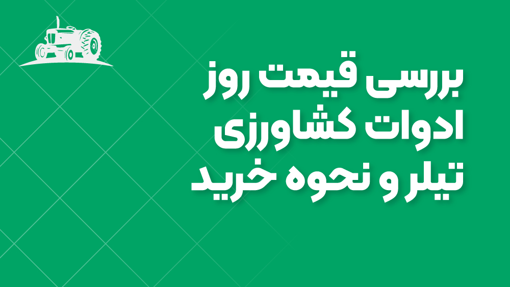 بررسی قیمت روز ادوات کشاورزی تیلر و نحوه خرید